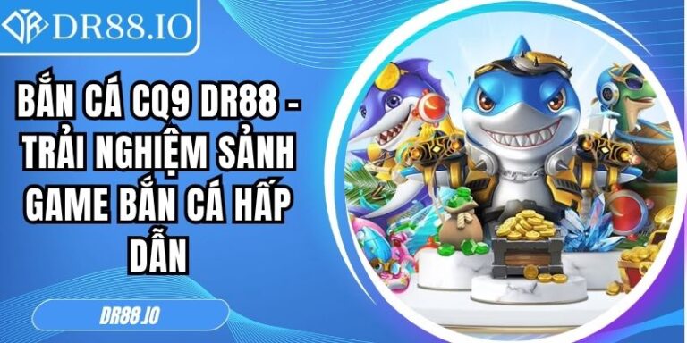 Bắn Cá CQ9 DR88 – Trải Nghiệm Sảnh Game Bắn Cá Hấp Dẫn 6 Bắn cá CQ9 DR88