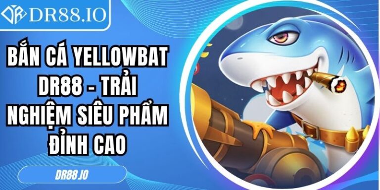 Bắn Cá YellowBat DR88 – Trải Nghiệm Siêu Phẩm Đỉnh Cao 1 Bắn cá YellowBat DR88