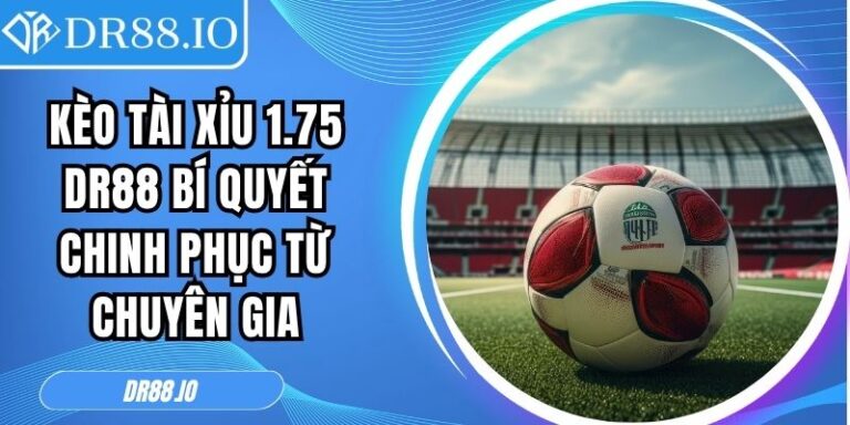 Kèo Tài Xỉu 1.75 DR88 Bí Quyết Chinh Phục Từ Chuyên Gia 2 Kèo tài xỉu 1.75 DR88