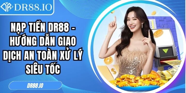 Nạp Tiền DR88 – Hướng Dẫn Giao Dịch An Toàn Xử Lý Siêu Tốc 8 Nạp tiền DR88