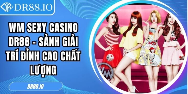 WM Sexy Casino DR88 – Sảnh Giải Trí Đỉnh Cao Chất Lượng 2 WM Sexy Casino DR88